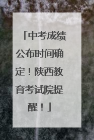 中考成绩公布时间确定！陕西教育考试院提醒！