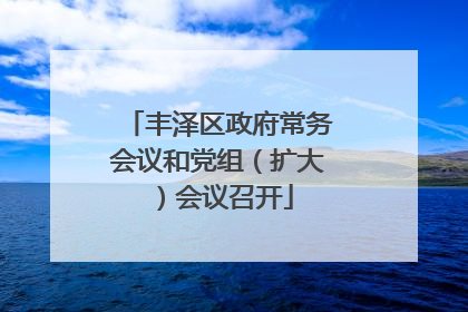 丰泽区政府常务会议和党组（扩大）会议召开