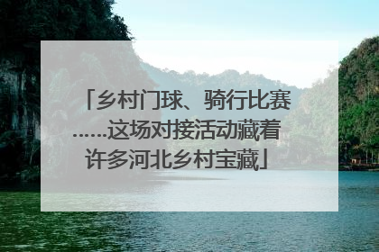 乡村门球、骑行比赛……这场对接活动藏着许多河北乡村宝藏