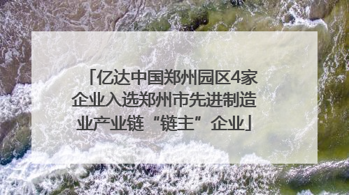 亿达中国郑州园区4家企业入选郑州市先进制造业产业链“链主”企业