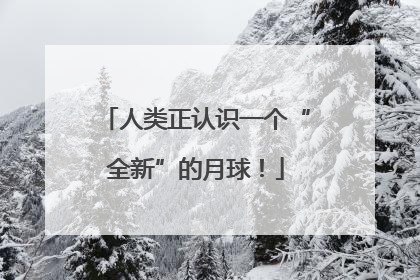 人类正认识一个“全新”的月球！