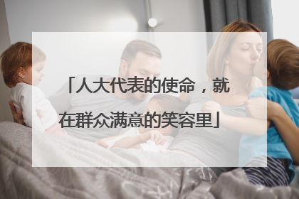 人大代表的使命，就在群众满意的笑容里