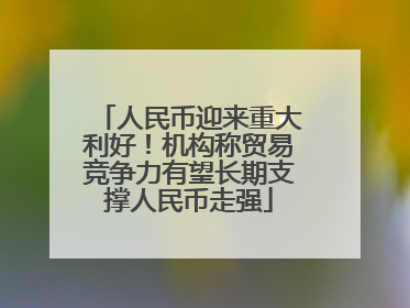人民币迎来重大利好！机构称贸易竞争力有望长期支撑人民币走强