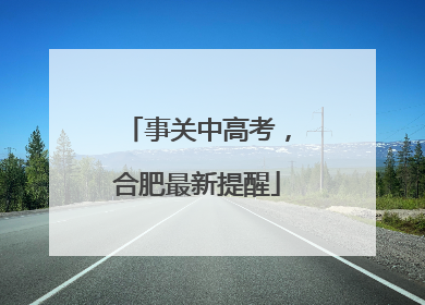 事关中高考，合肥最新提醒