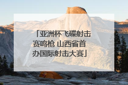 亚洲杯飞碟射击赛鸣枪 山西省首办国际射击大赛