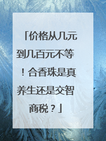 价格从几元到几百元不等！合香珠是真养生还是交智商税？
