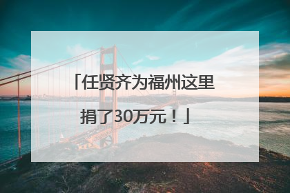 任贤齐为福州这里捐了30万元！