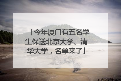 今年厦门有五名学生保送北京大学、清华大学，名单来了