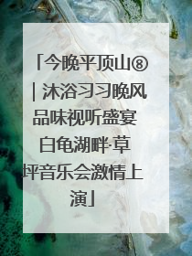 今晚平顶山⑧｜沐浴习习晚风 品味视听盛宴 白龟湖畔·草坪音乐会激情上演