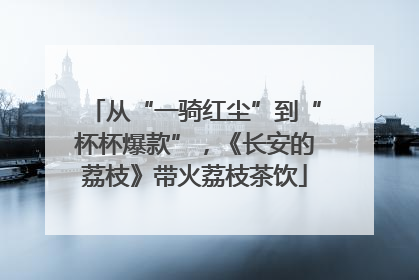 从“一骑红尘”到“杯杯爆款”，《长安的荔枝》带火荔枝茶饮