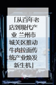 从百年老店到现代产业 兰州市城关区推动牛肉拉面传统产业焕发新生机