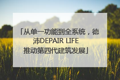 从单一功能到全系统，德沛DEPAIR LIFE推动第四代建筑发展