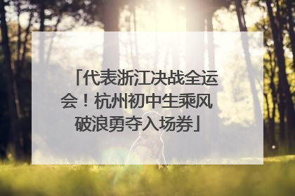 代表浙江决战全运会！杭州初中生乘风破浪勇夺入场券