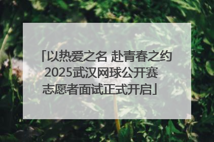 以热爱之名 赴青春之约 2025武汉网球公开赛志愿者面试正式开启