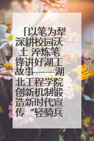 以笔为犁深耕校园沃土 淬炼笔锋讲好湖工故事——湖北工程学院创新机制锻造新时代宣传“轻骑兵”