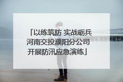 以练筑防 实战砺兵 河南交投濮阳分公司开展防汛应急演练
