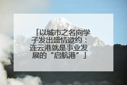 以城市之名向学子发出盛情邀约：连云港就是事业发展的“启航港”