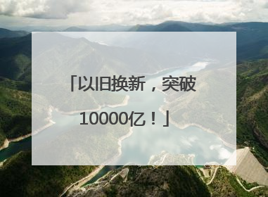 以旧换新，突破10000亿！
