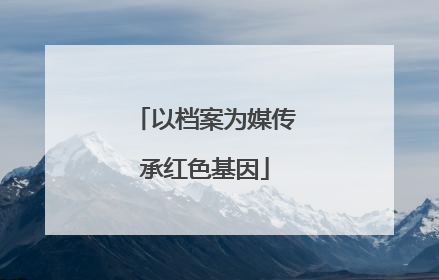 以档案为媒传承红色基因