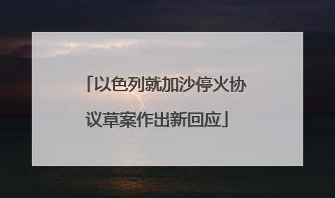 以色列就加沙停火协议草案作出新回应