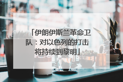 伊朗伊斯兰革命卫队：对以色列的打击将持续到黎明