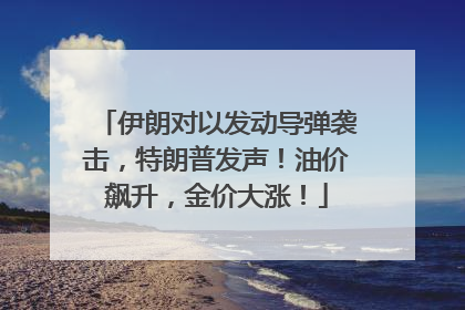 伊朗对以发动导弹袭击，特朗普发声！油价飙升，金价大涨！