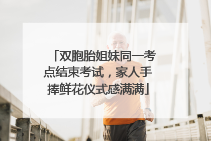 双胞胎姐妹同一考点结束考试，家人手捧鲜花仪式感满满