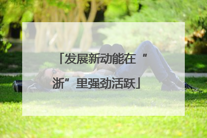 发展新动能在“浙”里强劲活跃