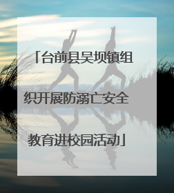 台前县吴坝镇组织开展防溺亡安全教育进校园活动