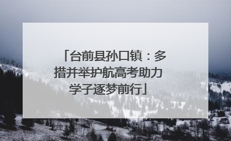 台前县孙口镇：多措并举护航高考助力学子逐梦前行