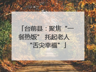 台前县：聚焦“一餐热饭” 托起老人“舌尖幸福”