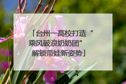 台州一高校打造“乘风破浪奶奶团” 解锁带娃新姿势