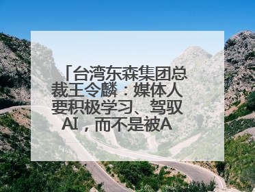 台湾东森集团总裁王令麟：媒体人要积极学习、驾驭AI，而不是被AI利用