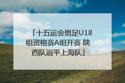 十五运会男足U18组资格赛A组开赛 陕西队逼平上海队