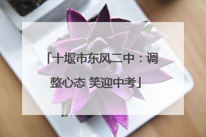 十堰市东风二中：调整心态 笑迎中考