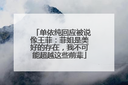 单依纯回应被说像王菲：菲姐是美好的存在，我不可能超越这些前辈