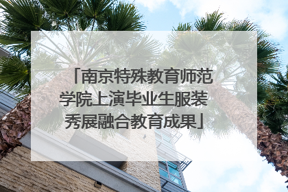 南京特殊教育师范学院上演毕业生服装秀展融合教育成果