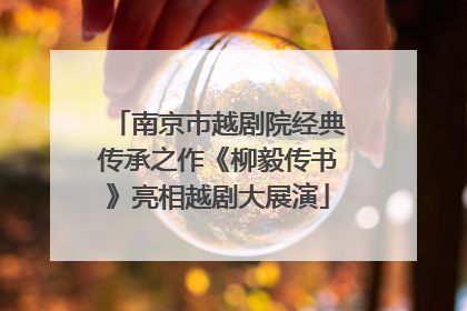 南京市越剧院经典传承之作《柳毅传书》亮相越剧大展演