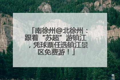 南徐州@北徐州：跟着“苏超”游镇江，凭球票任选镇江景区免费游！