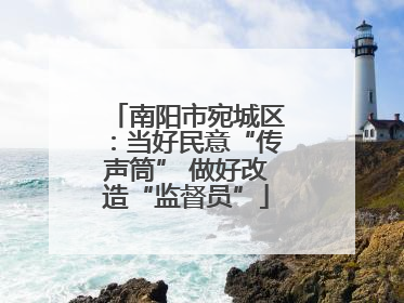 南阳市宛城区：当好民意“传声筒” 做好改造“监督员”