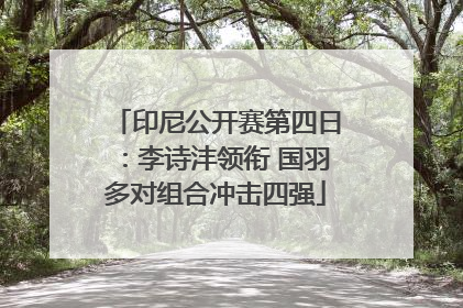 印尼公开赛第四日：李诗沣领衔 国羽多对组合冲击四强