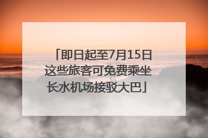 即日起至7月15日 这些旅客可免费乘坐长水机场接驳大巴