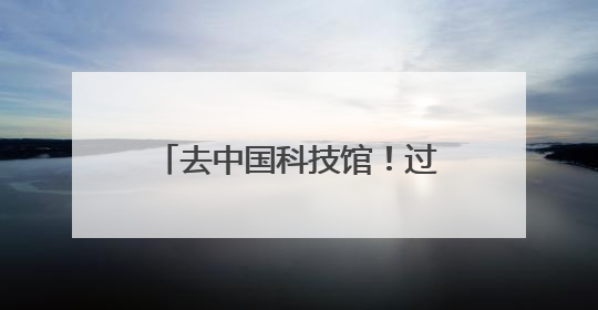 去中国科技馆！过科学味六一端午