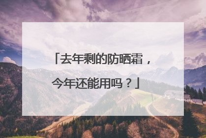去年剩的防晒霜，今年还能用吗？