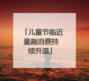 儿童节临近 童趣消费持续升温
