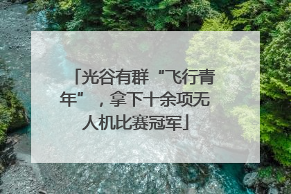 光谷有群“飞行青年”，拿下十余项无人机比赛冠军