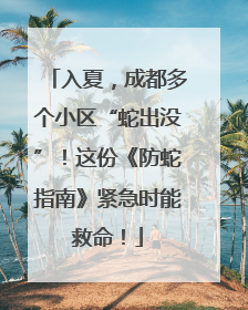 入夏，成都多个小区“蛇出没”！这份《防蛇指南》紧急时能救命！