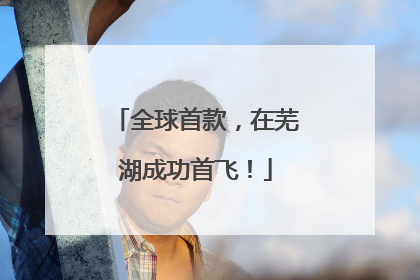 全球首款，在芜湖成功首飞！