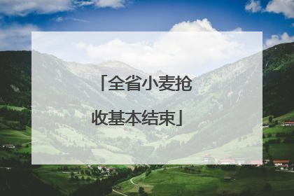 全省小麦抢收基本结束