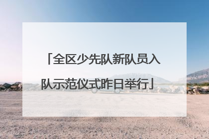 全区少先队新队员入队示范仪式昨日举行